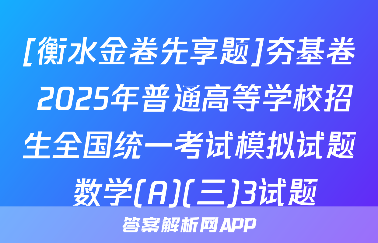 [衡水金卷先享题]夯基卷 2025年普通高等学校招生全国统一考试模拟试题 数学(A)(三)3试题
