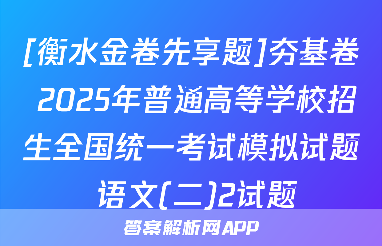 [衡水金卷先享题]夯基卷 2025年普通高等学校招生全国统一考试模拟试题 语文(二)2试题