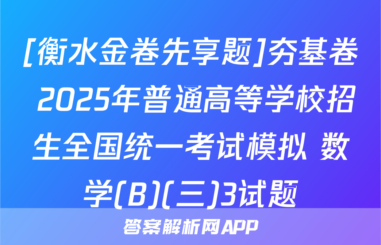 [衡水金卷先享题]夯基卷 2025年普通高等学校招生全国统一考试模拟 数学(B)(三)3试题