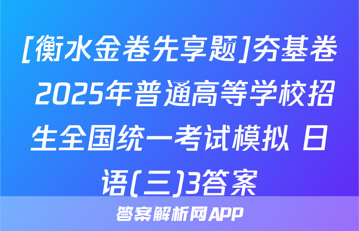 [衡水金卷先享题]夯基卷 2025年普通高等学校招生全国统一考试模拟 日语(三)3答案
