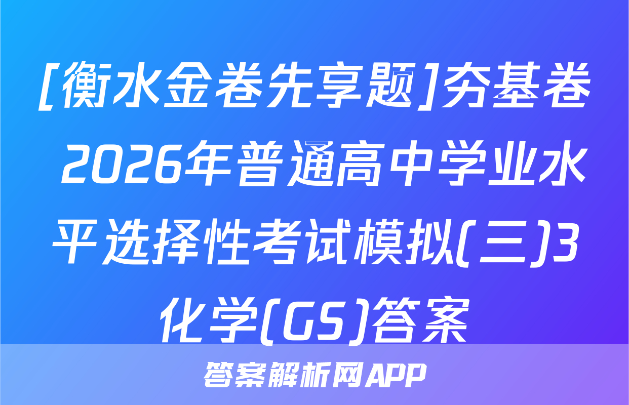 [衡水金卷先享题]夯基卷 2026年普通高中学业水平选择性考试模拟(三)3化学(GS)答案