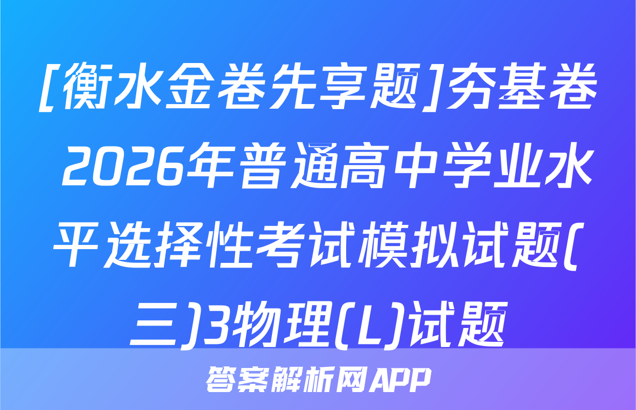 [衡水金卷先享题]夯基卷 2026年普通高中学业水平选择性考试模拟试题(三)3物理(L)试题