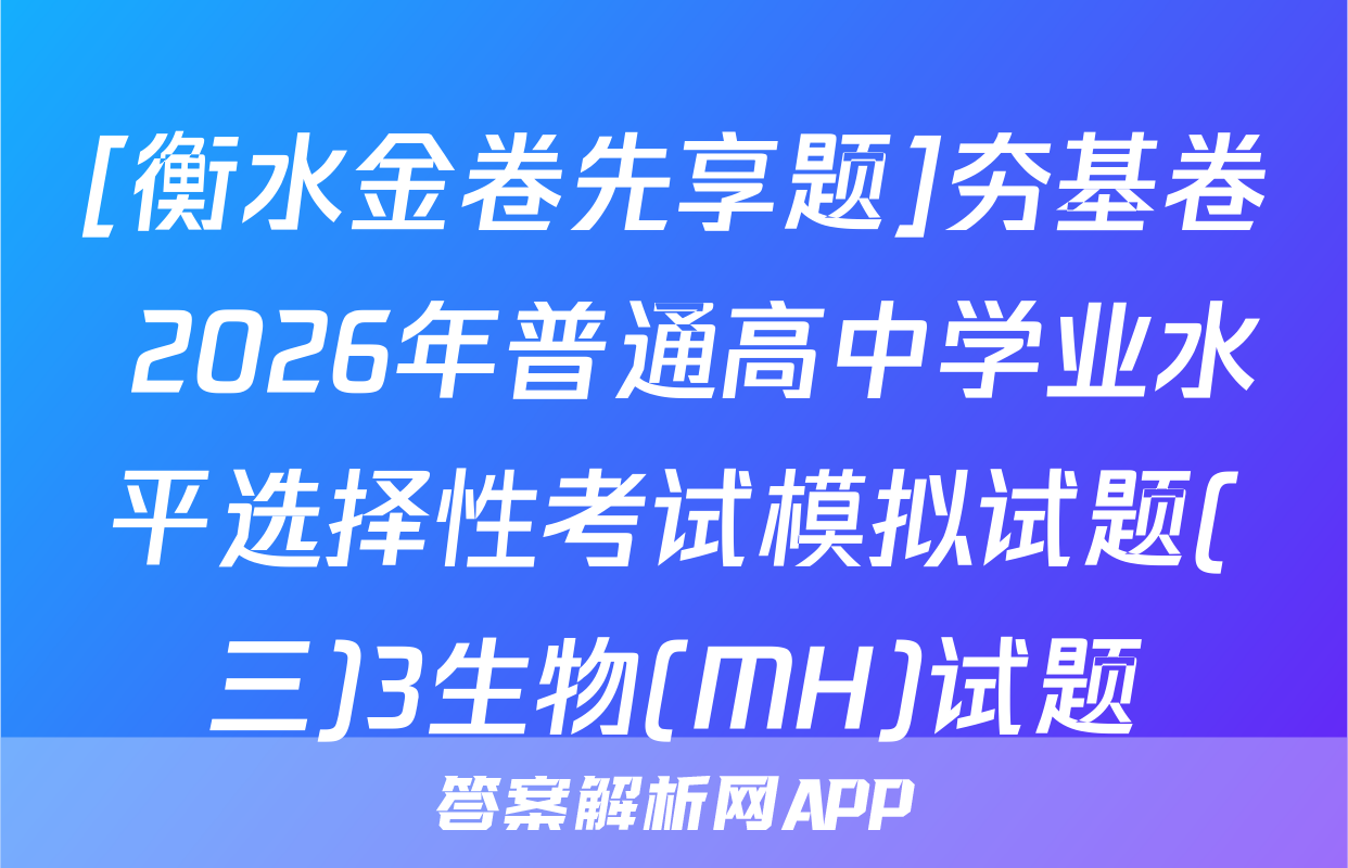 [衡水金卷先享题]夯基卷 2026年普通高中学业水平选择性考试模拟试题(三)3生物(MH)试题