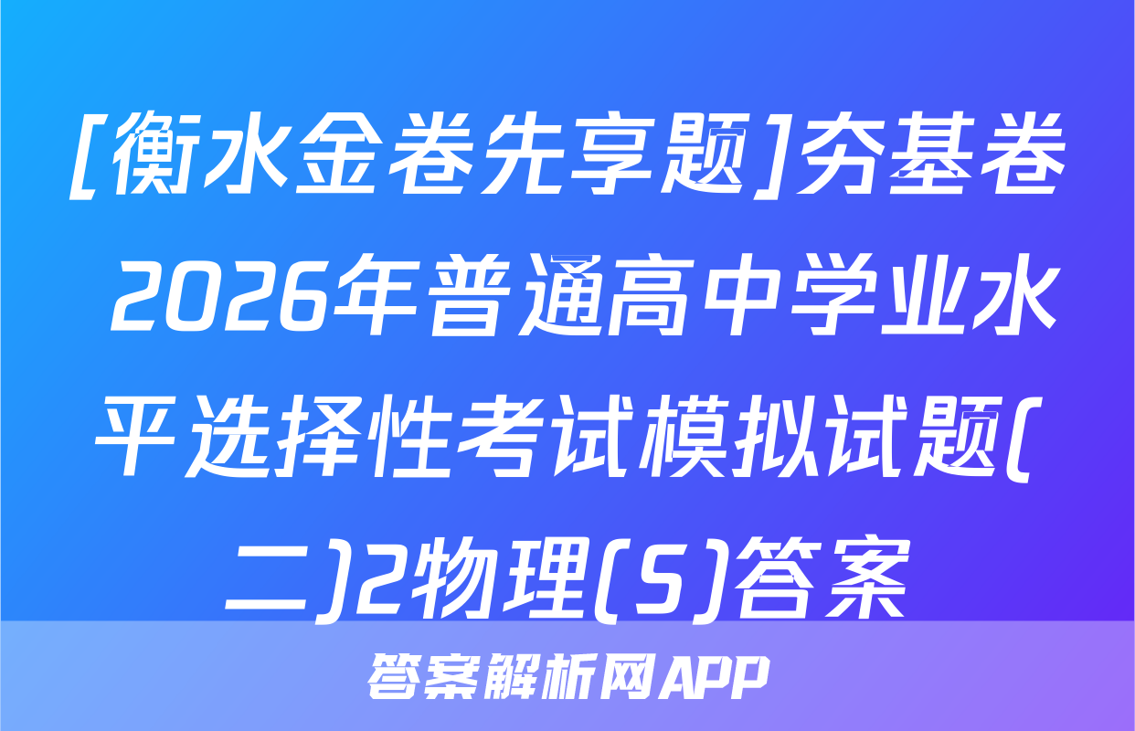 [衡水金卷先享题]夯基卷 2026年普通高中学业水平选择性考试模拟试题(二)2物理(S)答案