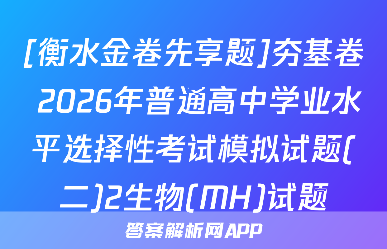 [衡水金卷先享题]夯基卷 2026年普通高中学业水平选择性考试模拟试题(二)2生物(MH)试题