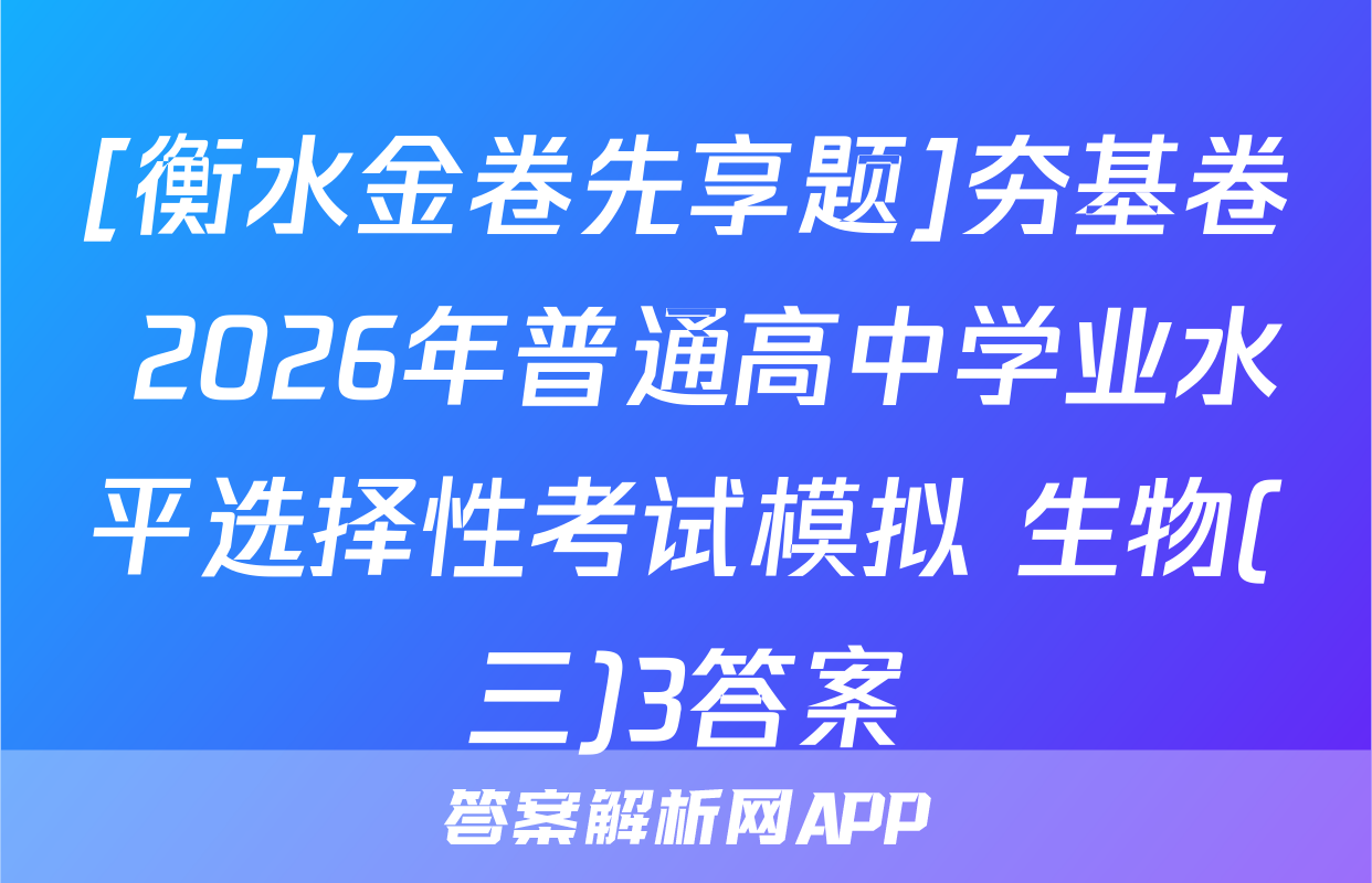 [衡水金卷先享题]夯基卷 2026年普通高中学业水平选择性考试模拟 生物(三)3答案