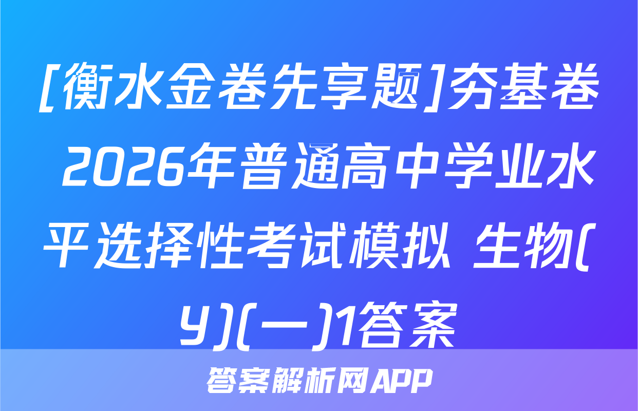 [衡水金卷先享题]夯基卷 2026年普通高中学业水平选择性考试模拟 生物(Y)(一)1答案
