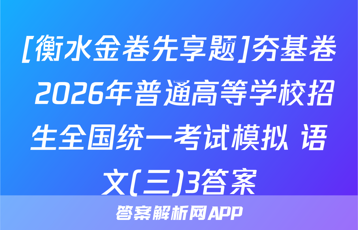 [衡水金卷先享题]夯基卷 2026年普通高等学校招生全国统一考试模拟 语文(三)3答案