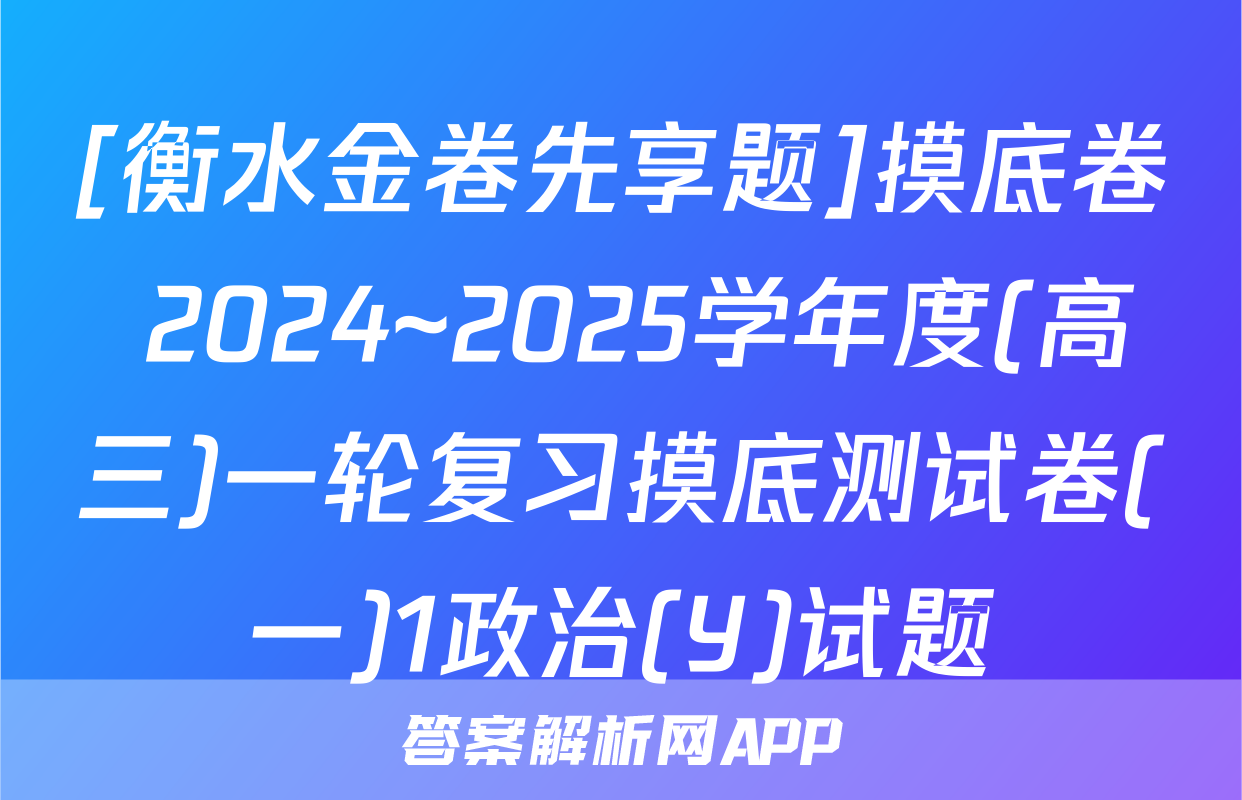 [衡水金卷先享题]摸底卷 2024~2025学年度(高三)一轮复习摸底测试卷(一)1政治(Y)试题