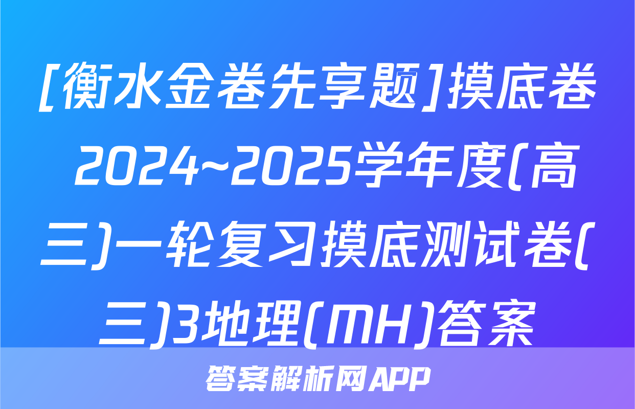 [衡水金卷先享题]摸底卷 2024~2025学年度(高三)一轮复习摸底测试卷(三)3地理(MH)答案
