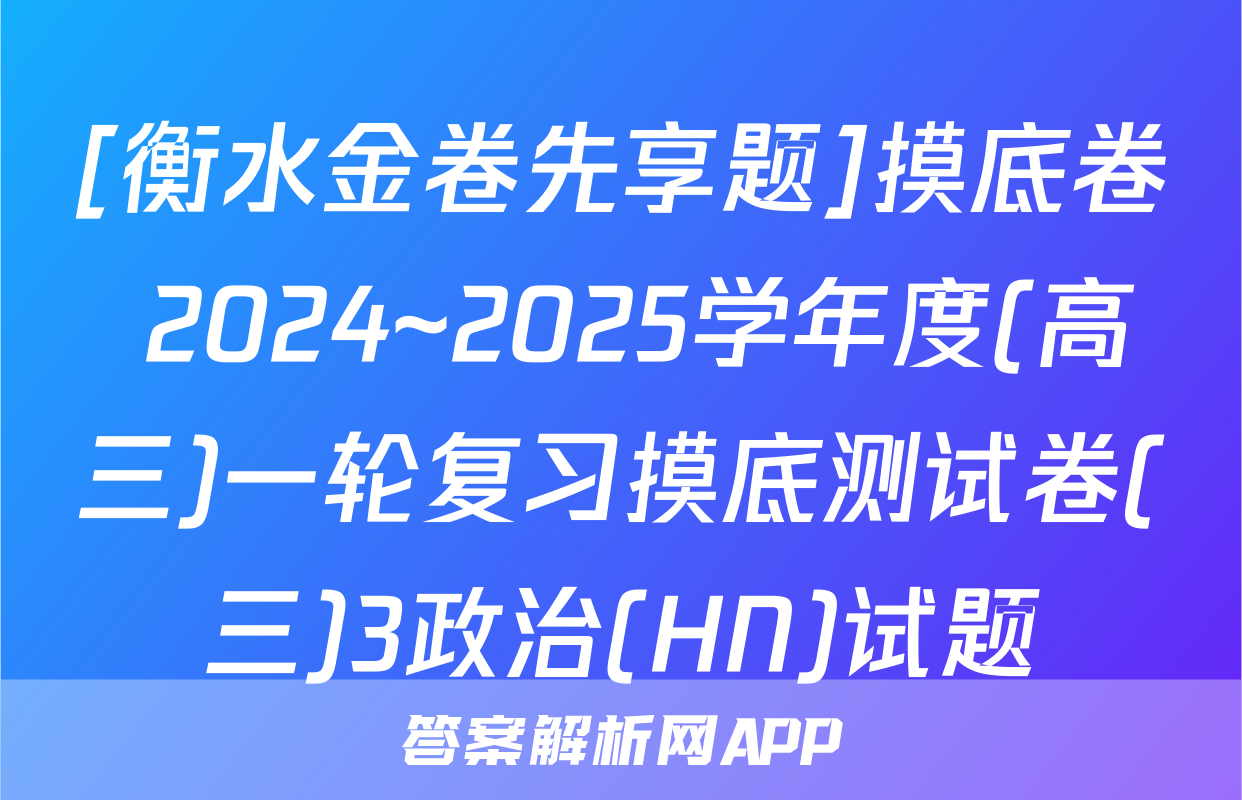 [衡水金卷先享题]摸底卷 2024~2025学年度(高三)一轮复习摸底测试卷(三)3政治(HN)试题