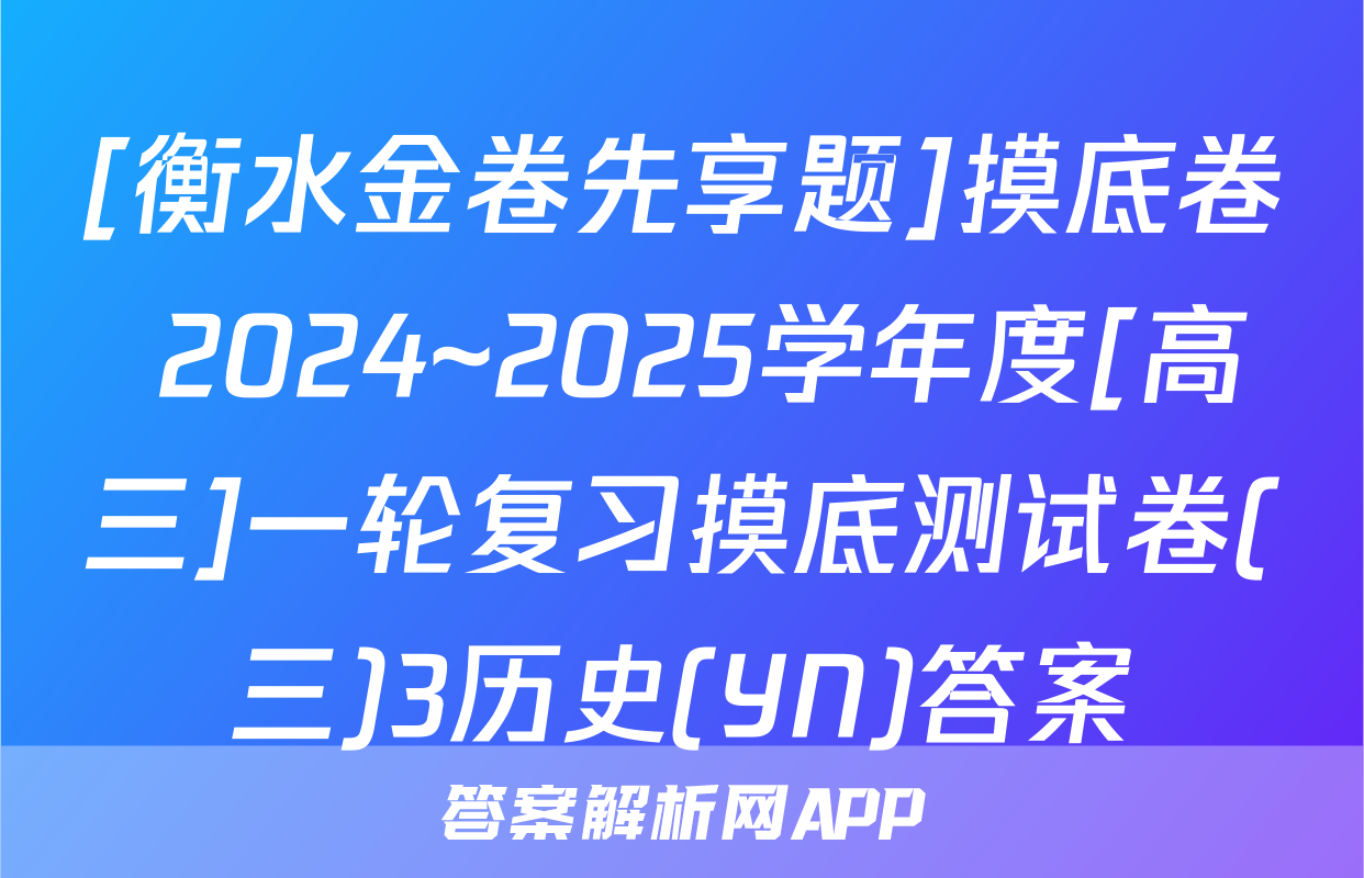 [衡水金卷先享题]摸底卷 2024~2025学年度[高三]一轮复习摸底测试卷(三)3历史(YN)答案