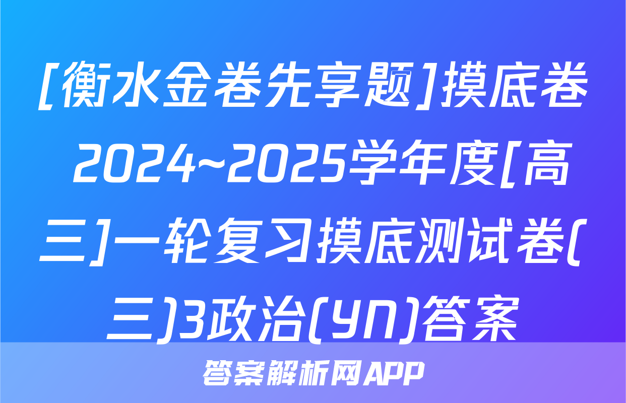 [衡水金卷先享题]摸底卷 2024~2025学年度[高三]一轮复习摸底测试卷(三)3政治(YN)答案