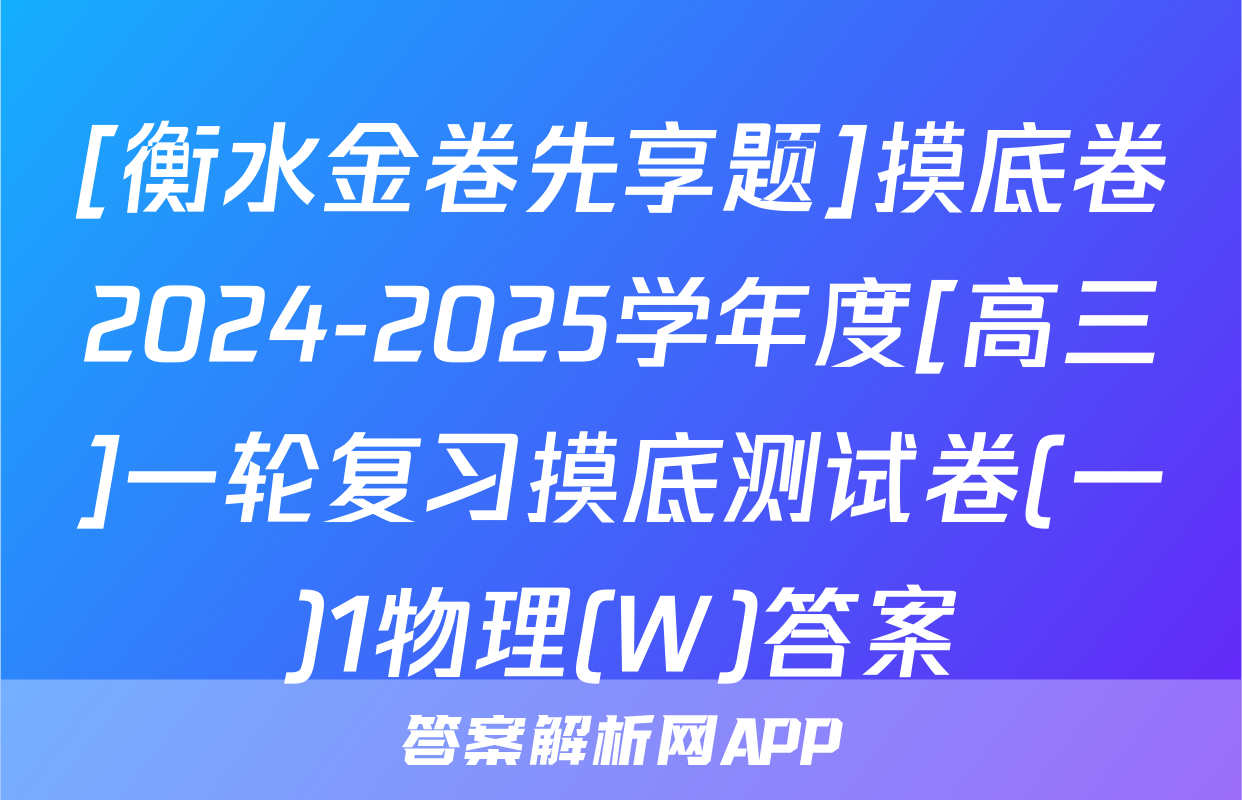 [衡水金卷先享题]摸底卷2024-2025学年度[高三]一轮复习摸底测试卷(一)1物理(W)答案