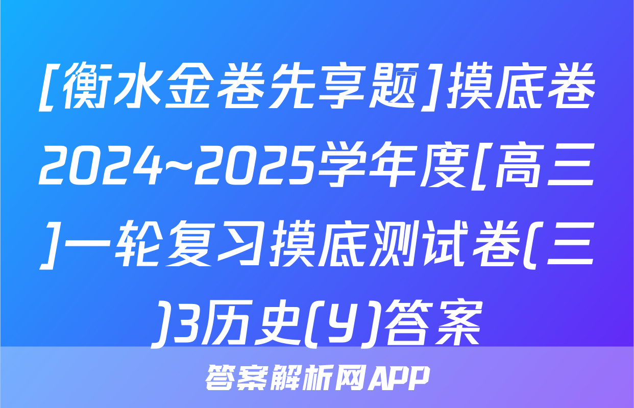 [衡水金卷先享题]摸底卷2024~2025学年度[高三]一轮复习摸底测试卷(三)3历史(Y)答案