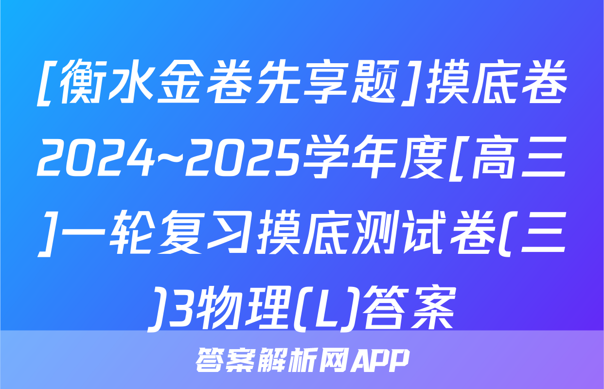 [衡水金卷先享题]摸底卷2024~2025学年度[高三]一轮复习摸底测试卷(三)3物理(L)答案
