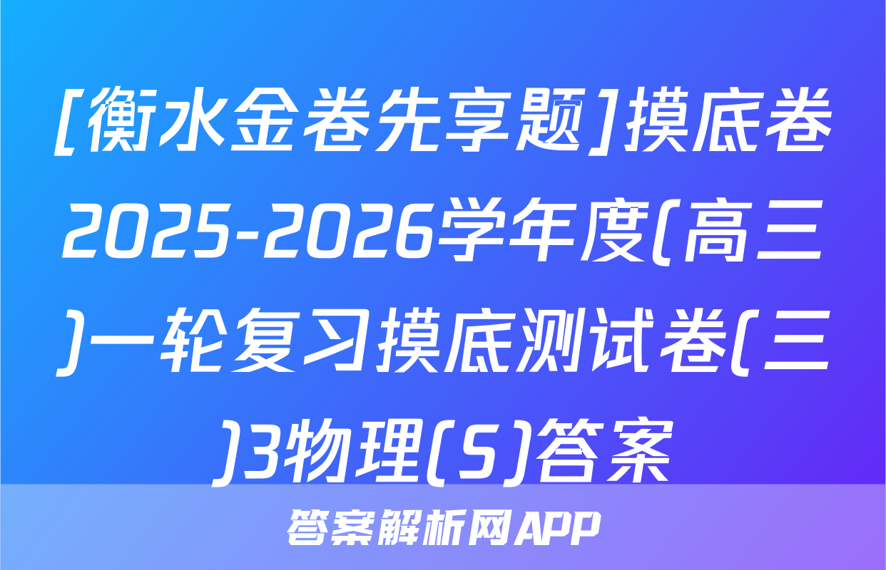 [衡水金卷先享题]摸底卷2025-2026学年度(高三)一轮复习摸底测试卷(三)3物理(S)答案