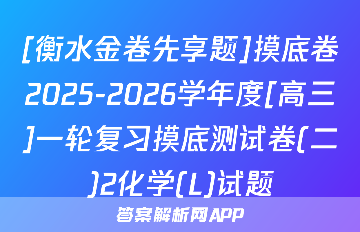 [衡水金卷先享题]摸底卷2025-2026学年度[高三]一轮复习摸底测试卷(二)2化学(L)试题