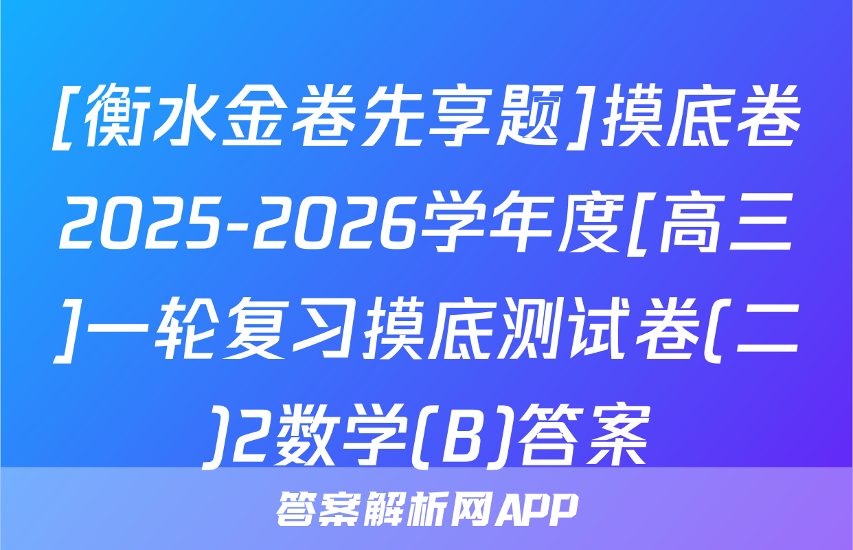 [衡水金卷先享题]摸底卷2025-2026学年度[高三]一轮复习摸底测试卷(二)2数学(B)答案