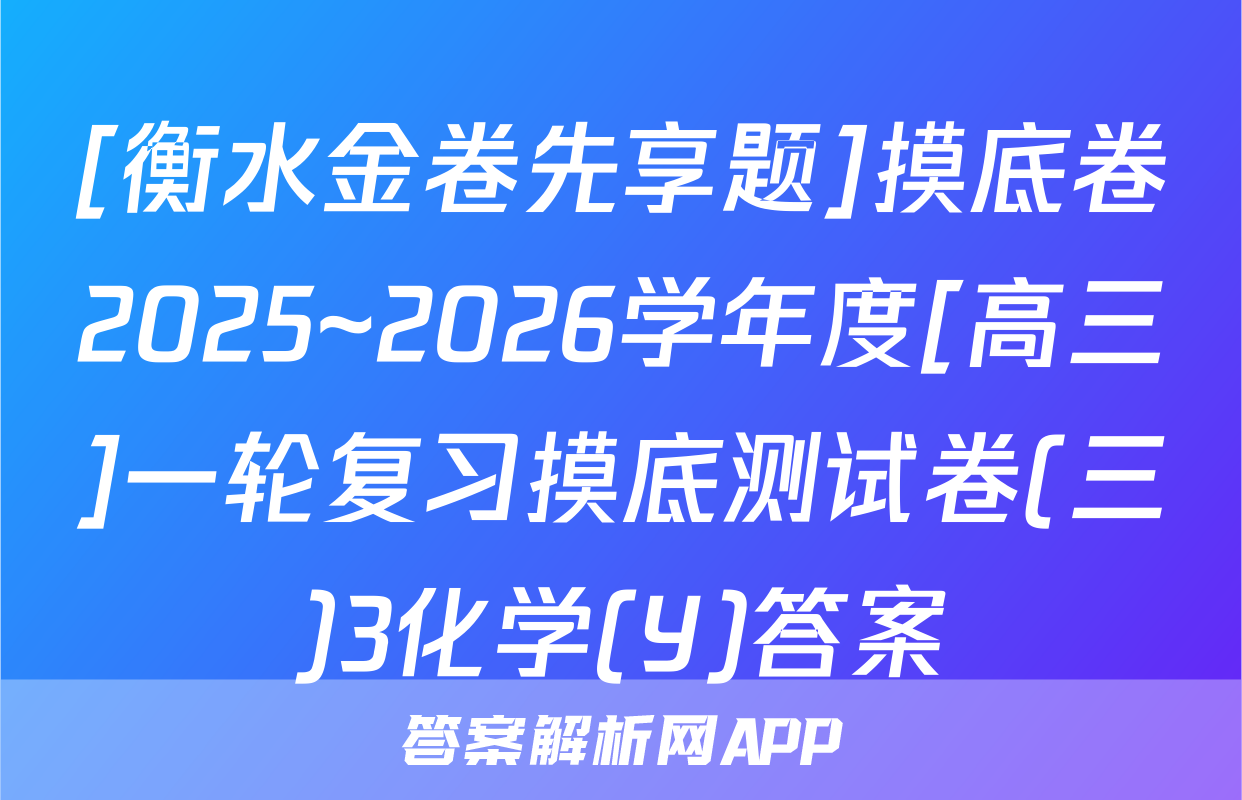 [衡水金卷先享题]摸底卷2025~2026学年度[高三]一轮复习摸底测试卷(三)3化学(Y)答案