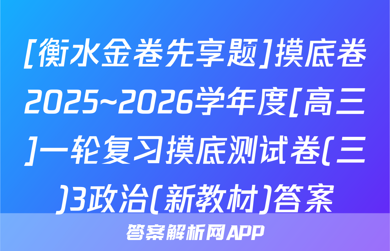 [衡水金卷先享题]摸底卷2025~2026学年度[高三]一轮复习摸底测试卷(三)3政治(新教材)答案