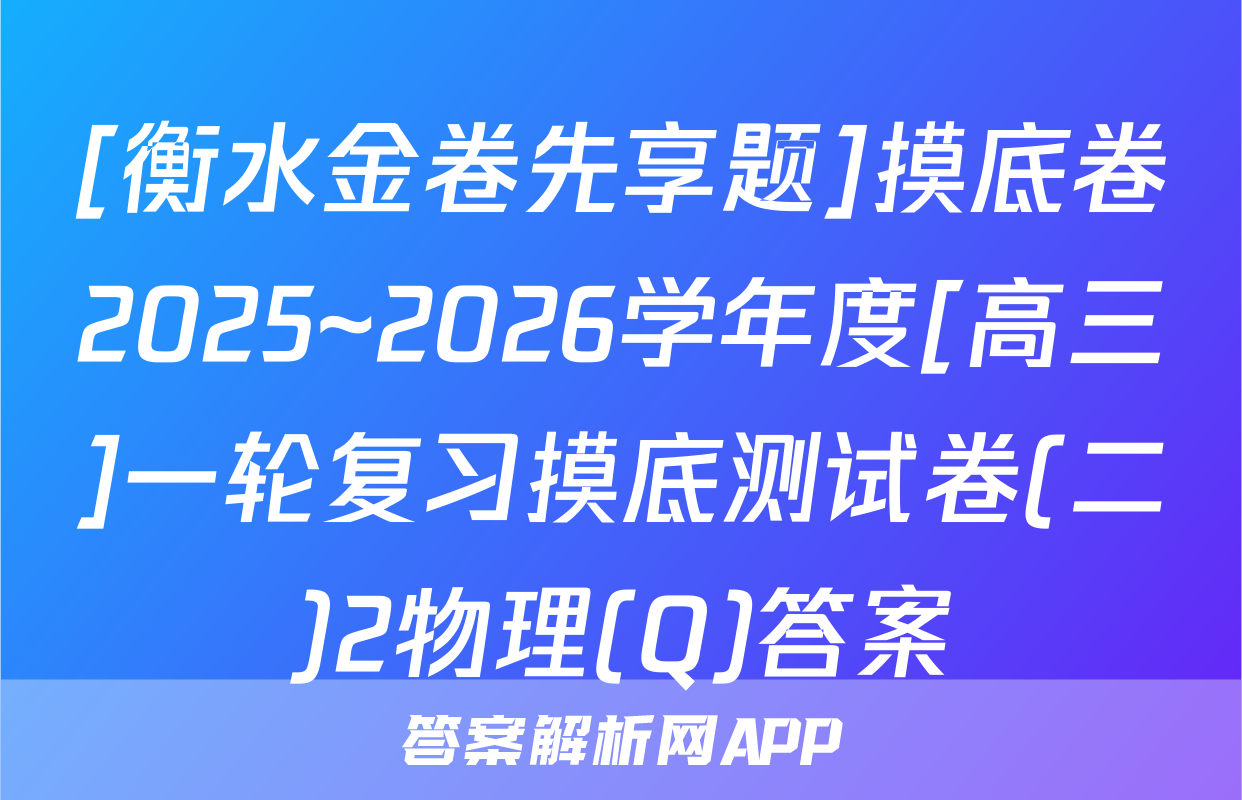 [衡水金卷先享题]摸底卷2025~2026学年度[高三]一轮复习摸底测试卷(二)2物理(Q)答案
