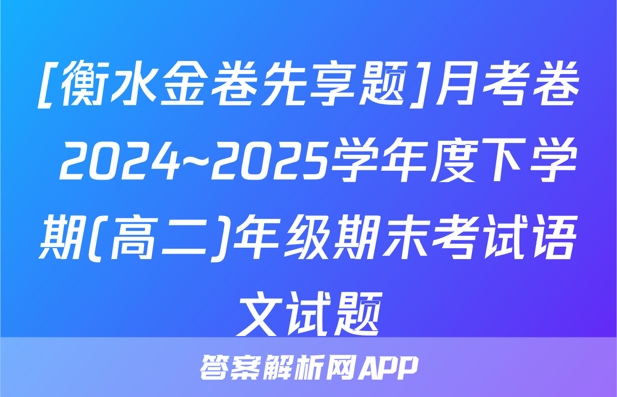 [衡水金卷先享题]月考卷 2024~2025学年度下学期(高二)年级期末考试语文试题