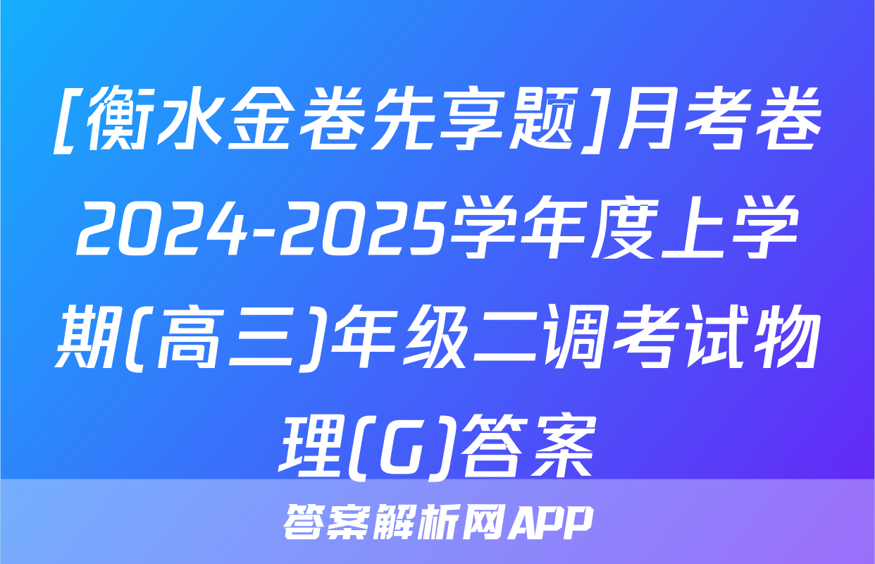 [衡水金卷先享题]月考卷2024-2025学年度上学期(高三)年级二调考试物理(G)答案