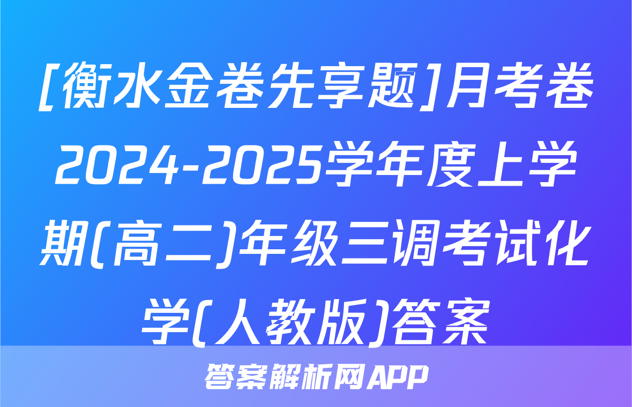 [衡水金卷先享题]月考卷2024-2025学年度上学期(高二)年级三调考试化学(人教版)答案