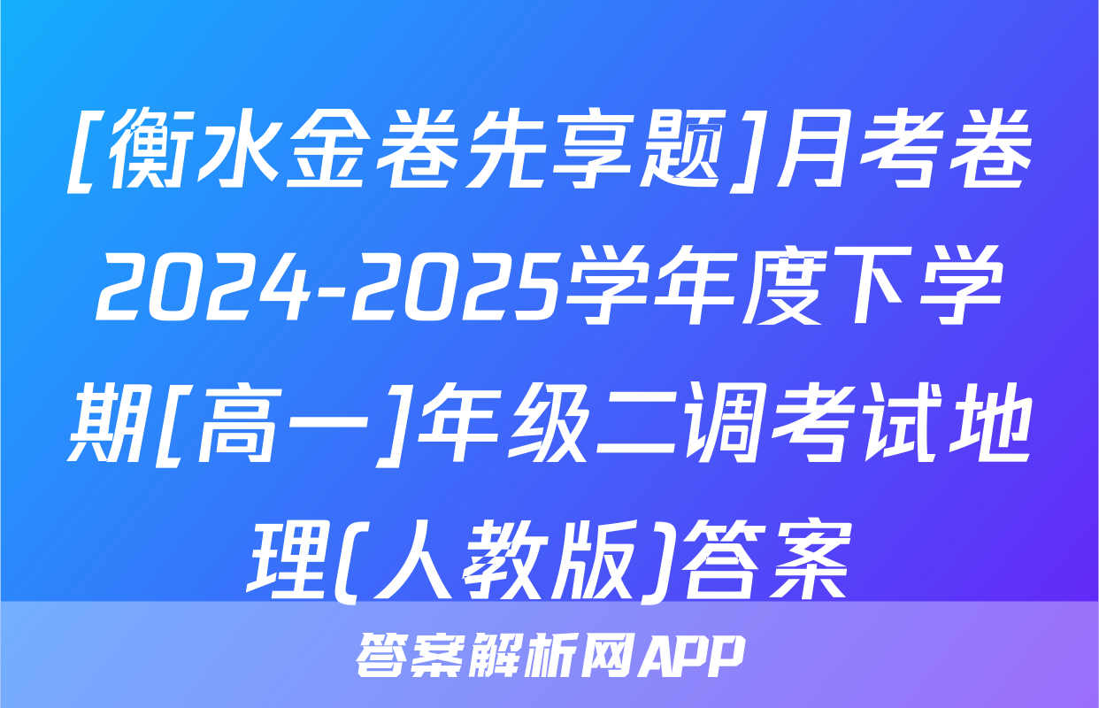[衡水金卷先享题]月考卷2024-2025学年度下学期[高一]年级二调考试地理(人教版)答案