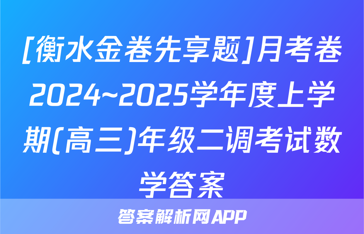 [衡水金卷先享题]月考卷2024~2025学年度上学期(高三)年级二调考试数学答案