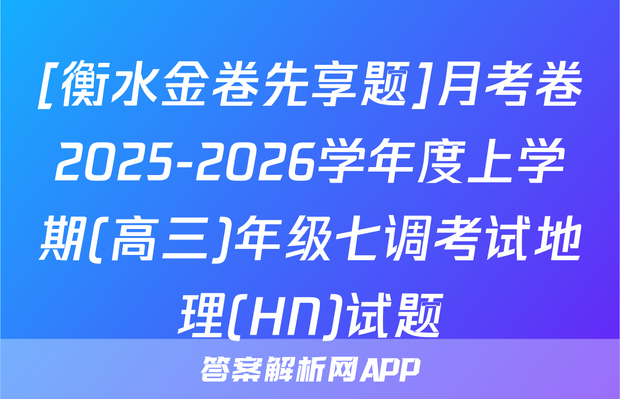 [衡水金卷先享题]月考卷2025-2026学年度上学期(高三)年级七调考试地理(HN)试题