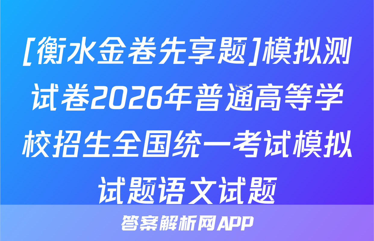 [衡水金卷先享题]模拟测试卷2026年普通高等学校招生全国统一考试模拟试题语文试题