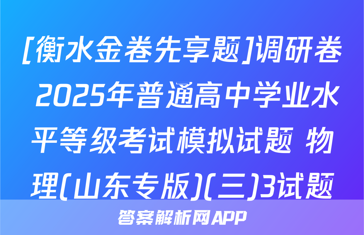 [衡水金卷先享题]调研卷 2025年普通高中学业水平等级考试模拟试题 物理(山东专版)(三)3试题