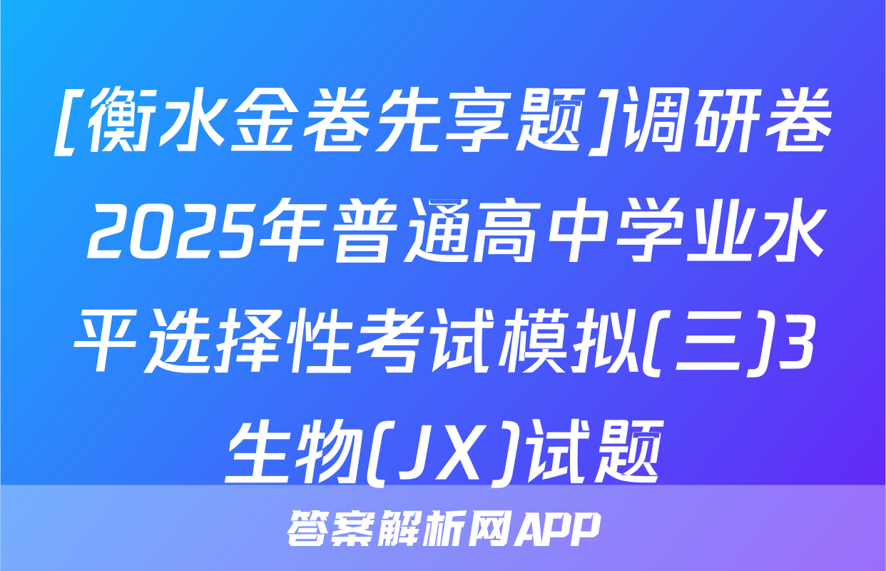 [衡水金卷先享题]调研卷 2025年普通高中学业水平选择性考试模拟(三)3生物(JX)试题