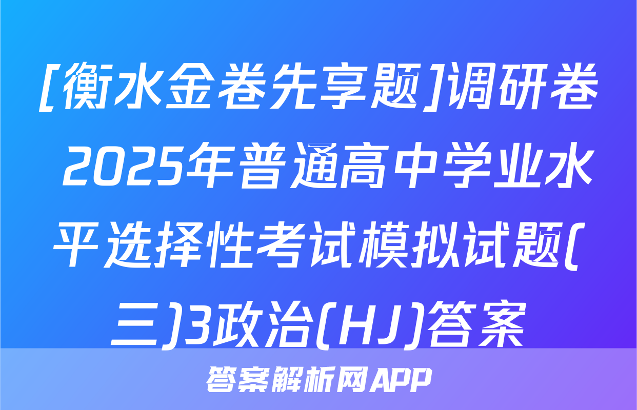 [衡水金卷先享题]调研卷 2025年普通高中学业水平选择性考试模拟试题(三)3政治(HJ)答案