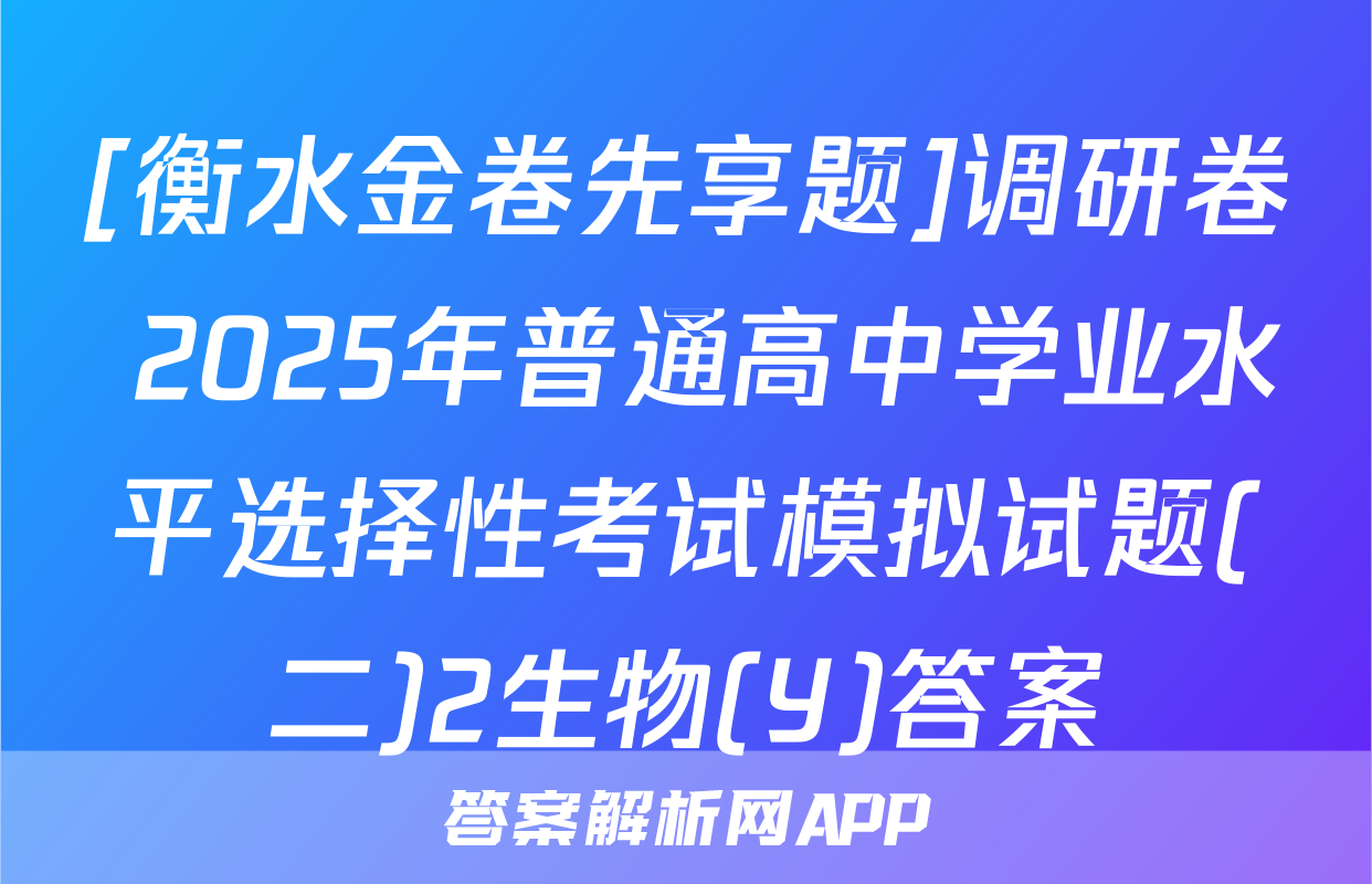 [衡水金卷先享题]调研卷 2025年普通高中学业水平选择性考试模拟试题(二)2生物(Y)答案