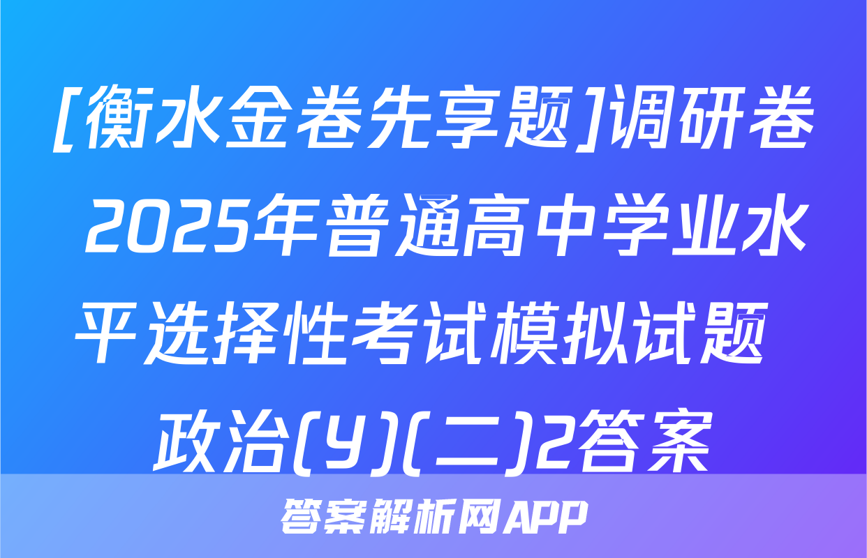 [衡水金卷先享题]调研卷 2025年普通高中学业水平选择性考试模拟试题 政治(Y)(二)2答案