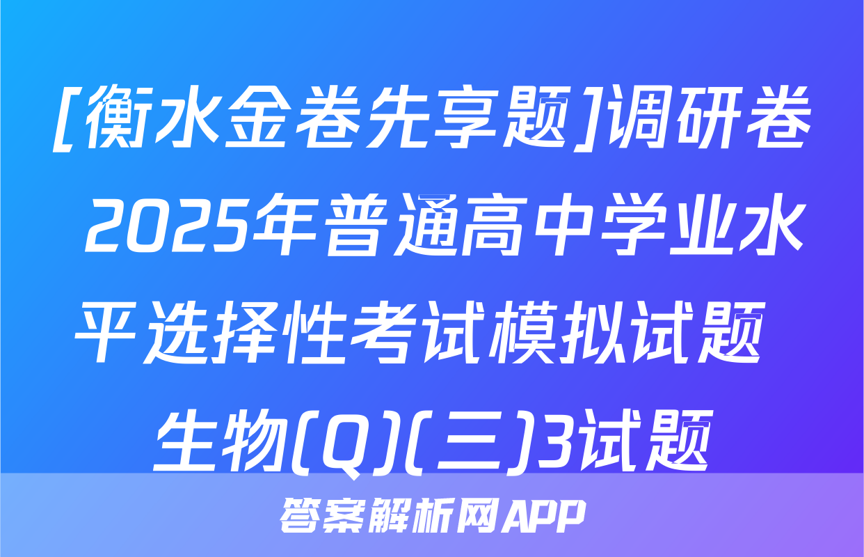 [衡水金卷先享题]调研卷 2025年普通高中学业水平选择性考试模拟试题 生物(Q)(三)3试题