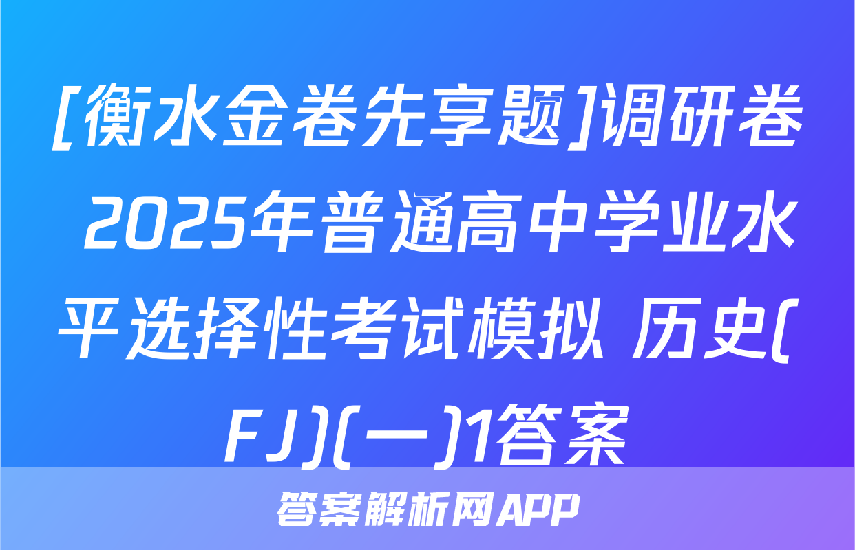 [衡水金卷先享题]调研卷 2025年普通高中学业水平选择性考试模拟 历史(FJ)(一)1答案