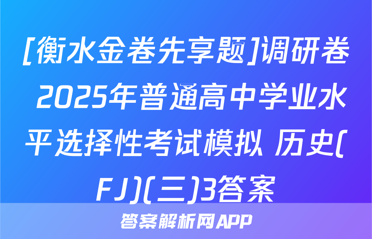 [衡水金卷先享题]调研卷 2025年普通高中学业水平选择性考试模拟 历史(FJ)(三)3答案