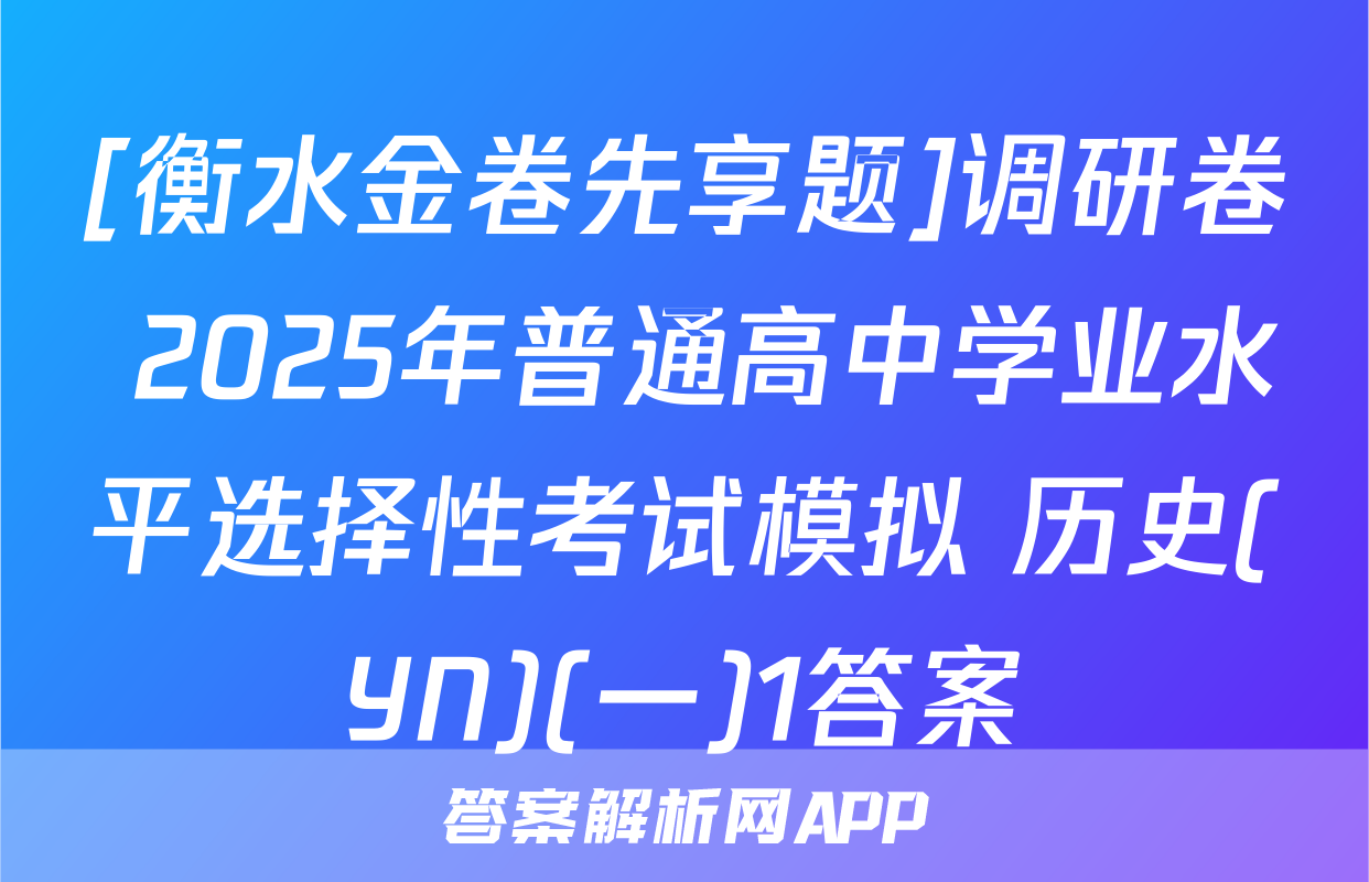 [衡水金卷先享题]调研卷 2025年普通高中学业水平选择性考试模拟 历史(YN)(一)1答案