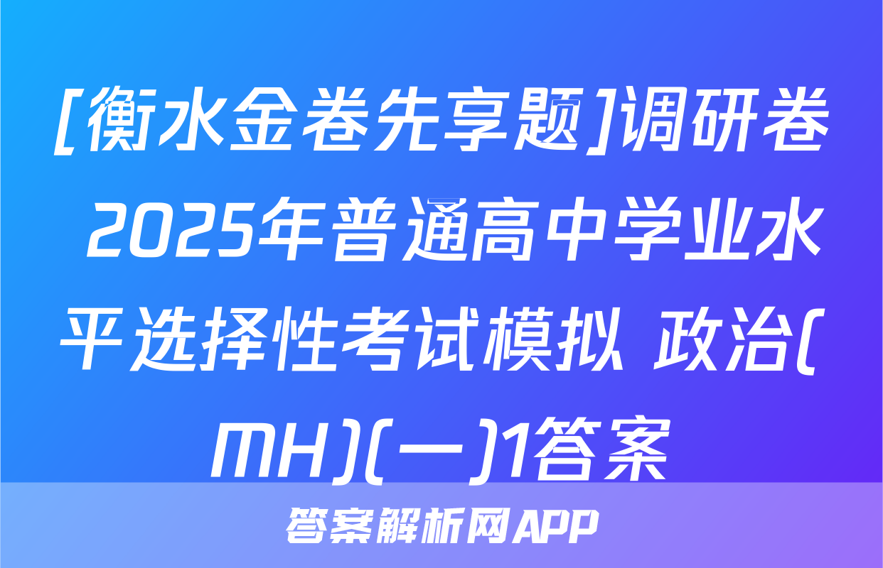 [衡水金卷先享题]调研卷 2025年普通高中学业水平选择性考试模拟 政治(MH)(一)1答案