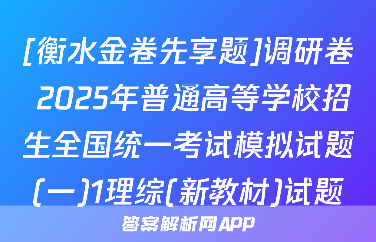 [衡水金卷先享题]调研卷 2025年普通高等学校招生全国统一考试模拟试题(一)1理综(新教材)试题