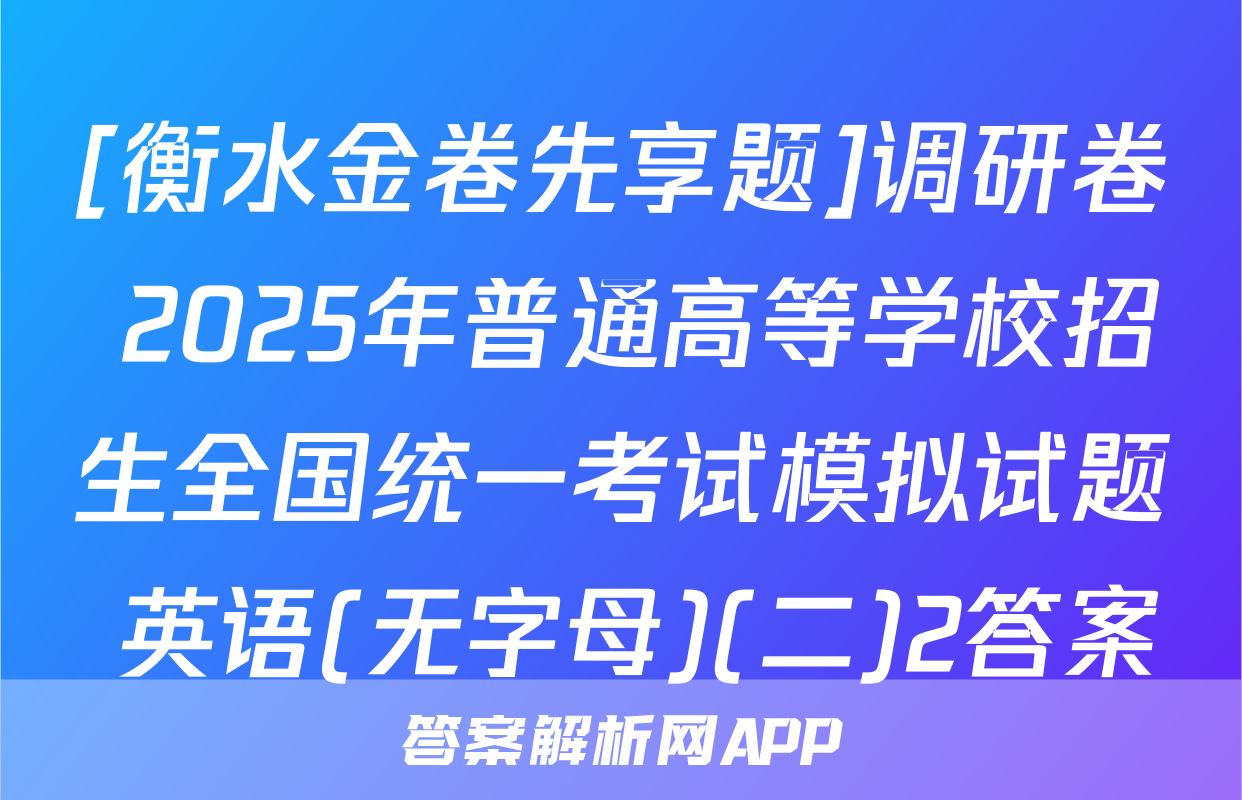 [衡水金卷先享题]调研卷 2025年普通高等学校招生全国统一考试模拟试题 英语(无字母)(二)2答案