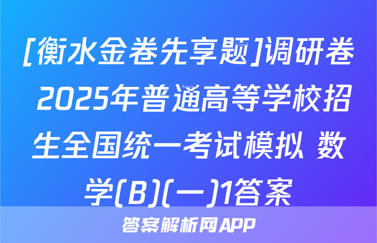 [衡水金卷先享题]调研卷 2025年普通高等学校招生全国统一考试模拟 数学(B)(一)1答案