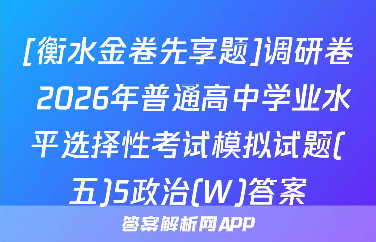[衡水金卷先享题]调研卷 2026年普通高中学业水平选择性考试模拟试题(五)5政治(W)答案