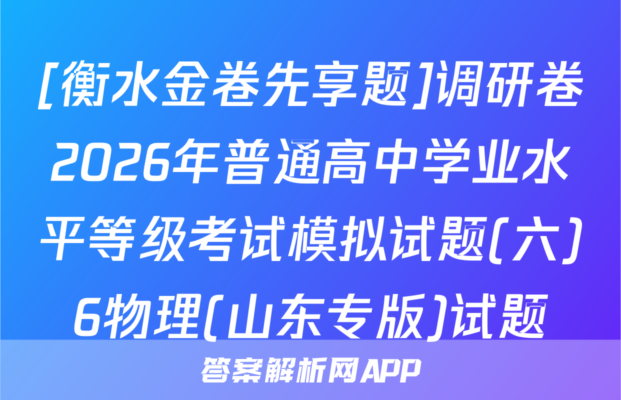 [衡水金卷先享题]调研卷2026年普通高中学业水平等级考试模拟试题(六)6物理(山东专版)试题