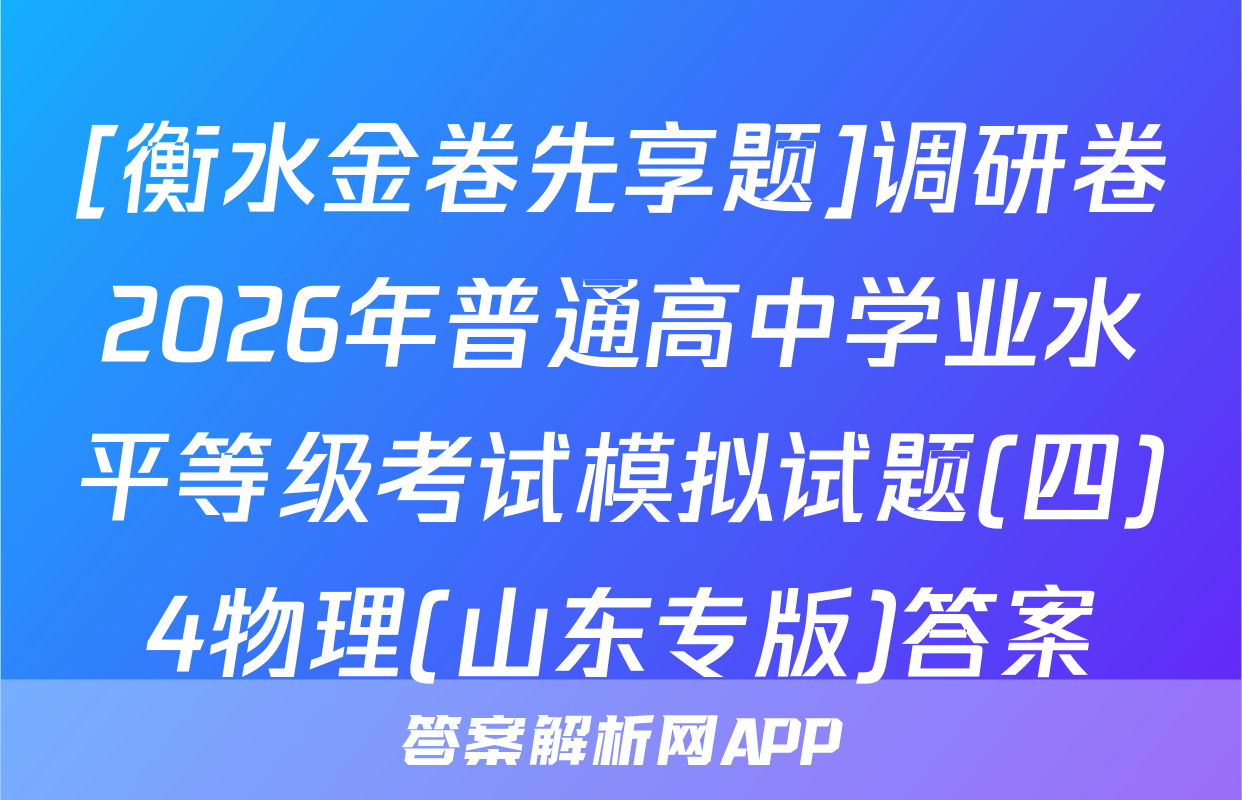 [衡水金卷先享题]调研卷2026年普通高中学业水平等级考试模拟试题(四)4物理(山东专版)答案