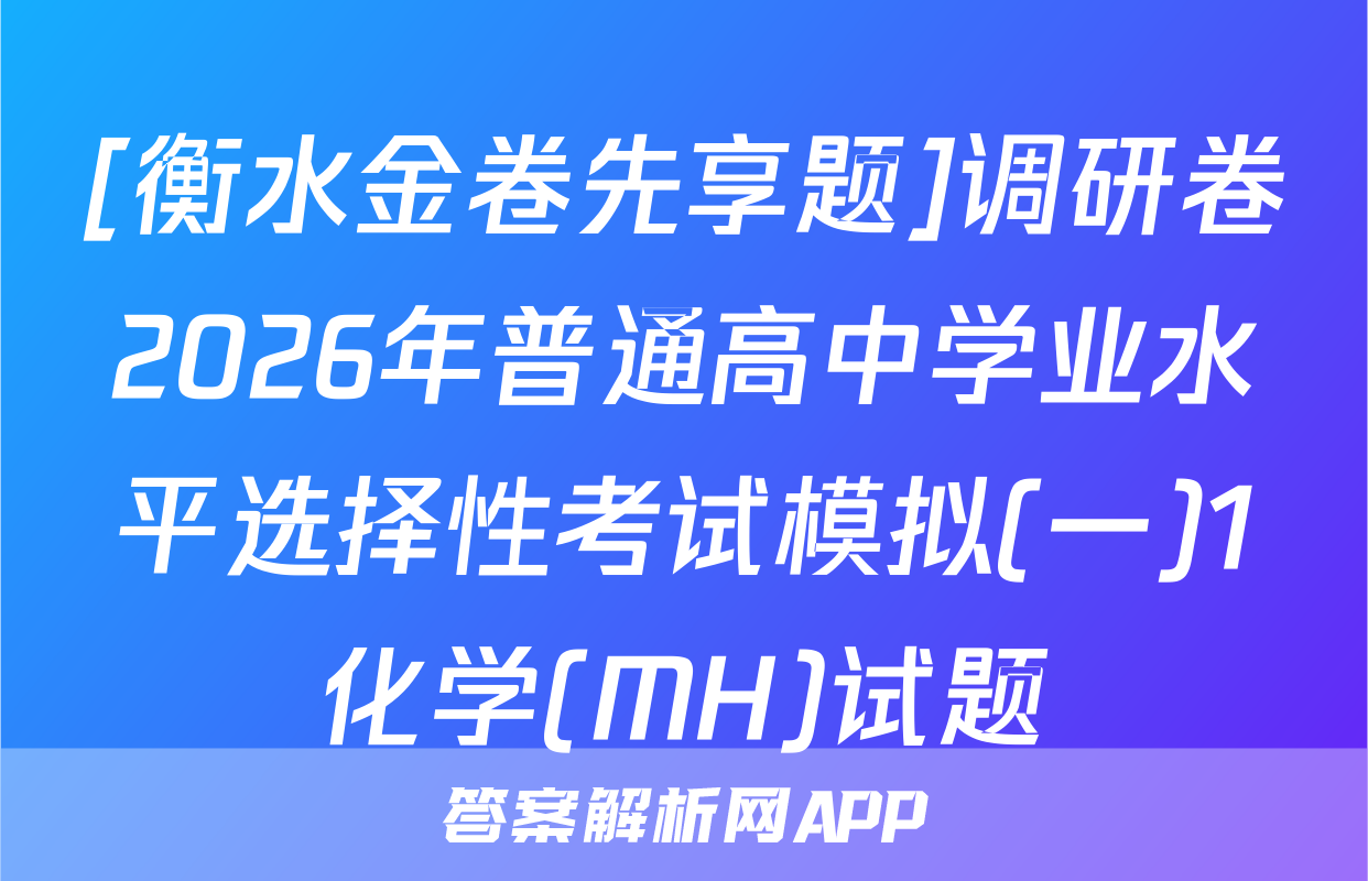 [衡水金卷先享题]调研卷2026年普通高中学业水平选择性考试模拟(一)1化学(MH)试题